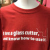 Red I Have a Glass Cutter and I know how to use it t shirt